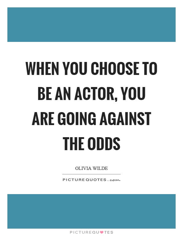 When you choose to be an actor, you are going against the odds Picture Quote #1