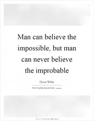 Man can believe the impossible, but man can never believe the improbable Picture Quote #1
