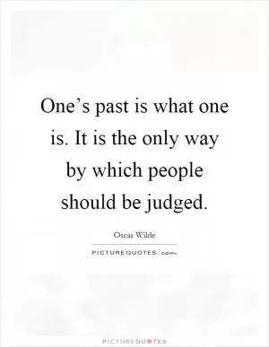 One’s past is what one is. It is the only way by which people should be judged Picture Quote #1