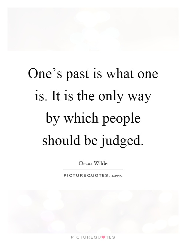 One's past is what one is. It is the only way by which people should be judged Picture Quote #1