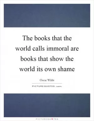 The books that the world calls immoral are books that show the world its own shame Picture Quote #1