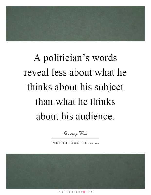 A politician's words reveal less about what he thinks about his subject than what he thinks about his audience Picture Quote #1