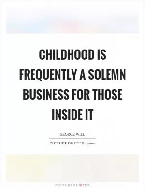 Childhood is frequently a solemn business for those inside it Picture Quote #1