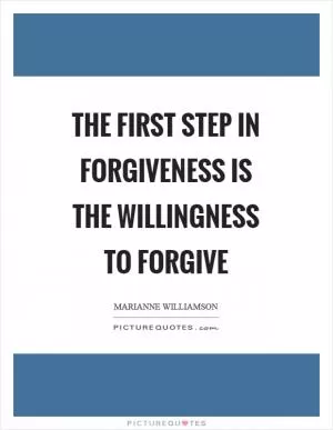 The first step in forgiveness is the willingness to forgive Picture Quote #1