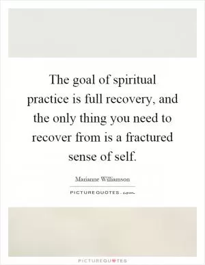 The goal of spiritual practice is full recovery, and the only thing you need to recover from is a fractured sense of self Picture Quote #1