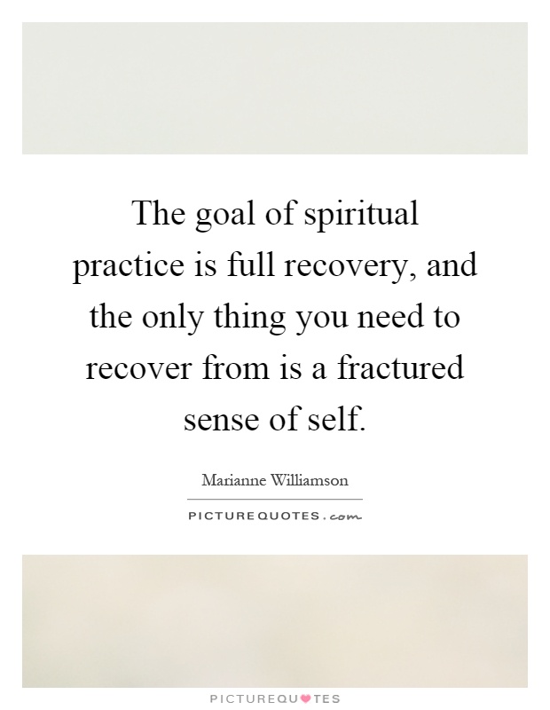 The goal of spiritual practice is full recovery, and the only thing you need to recover from is a fractured sense of self Picture Quote #1