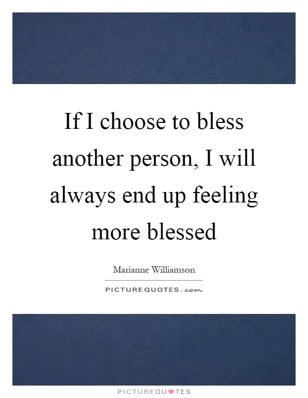 If I choose to bless another person, I will always end up feeling more blessed Picture Quote #1
