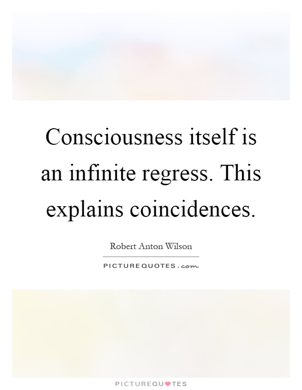 Consciousness itself is an infinite regress. This explains coincidences Picture Quote #1