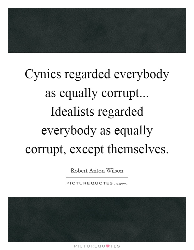 Cynics regarded everybody as equally corrupt... Idealists regarded everybody as equally corrupt, except themselves Picture Quote #1