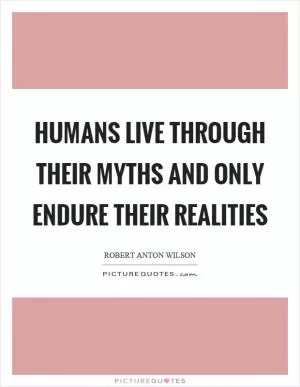 Humans live through their myths and only endure their realities Picture Quote #1