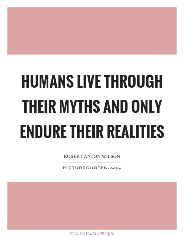 Humans live through their myths and only endure their realities Picture Quote #1