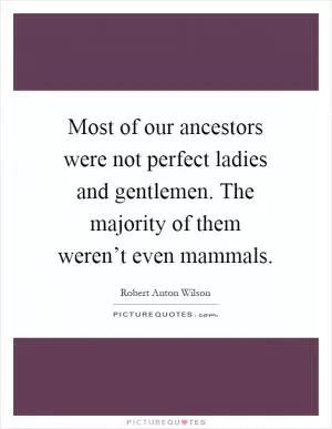 Most of our ancestors were not perfect ladies and gentlemen. The majority of them weren’t even mammals Picture Quote #1