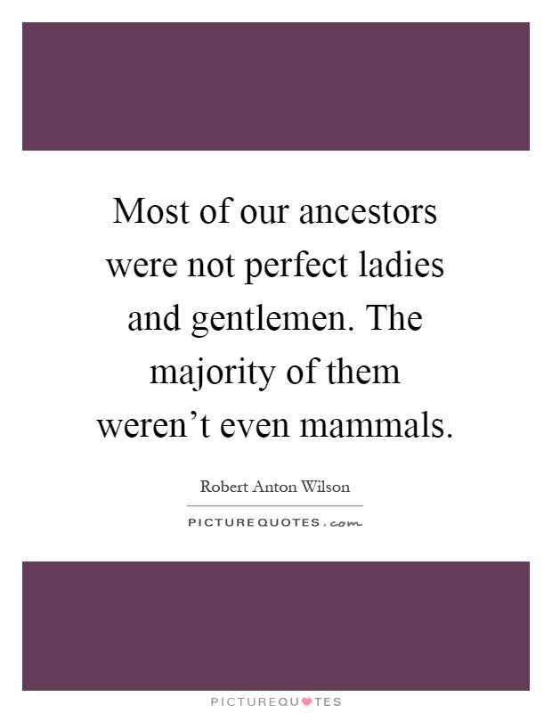 Most of our ancestors were not perfect ladies and gentlemen. The majority of them weren't even mammals Picture Quote #1