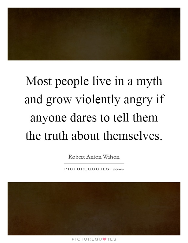Most people live in a myth and grow violently angry if anyone dares to tell them the truth about themselves Picture Quote #1