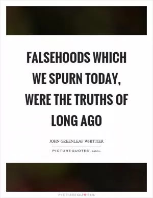 Falsehoods which we spurn today, were the truths of long ago Picture Quote #1