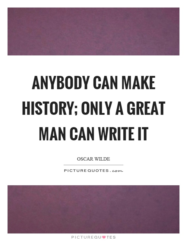 Anybody can make history; only a great man can write it Picture Quote #1