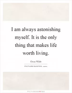I am always astonishing myself. It is the only thing that makes life worth living Picture Quote #1