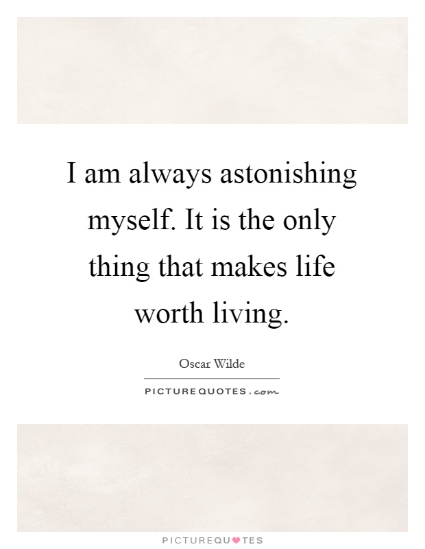 I am always astonishing myself. It is the only thing that makes life worth living Picture Quote #1