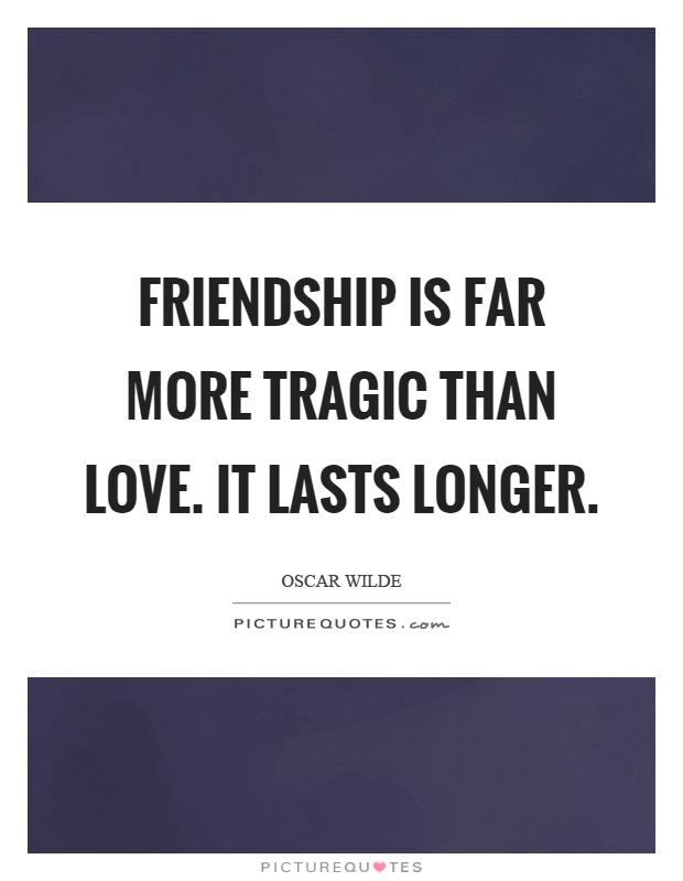 Friendship is far more tragic than love. It lasts longer Picture Quote #1