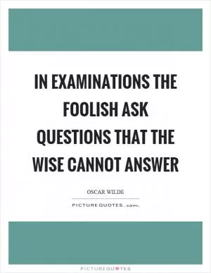 In examinations the foolish ask questions that the wise cannot answer Picture Quote #1
