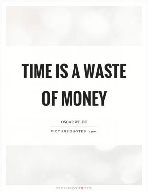 Time is a waste of money Picture Quote #1