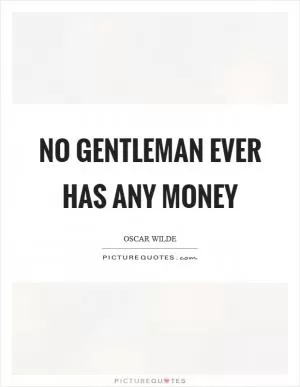 No gentleman ever has any money Picture Quote #1