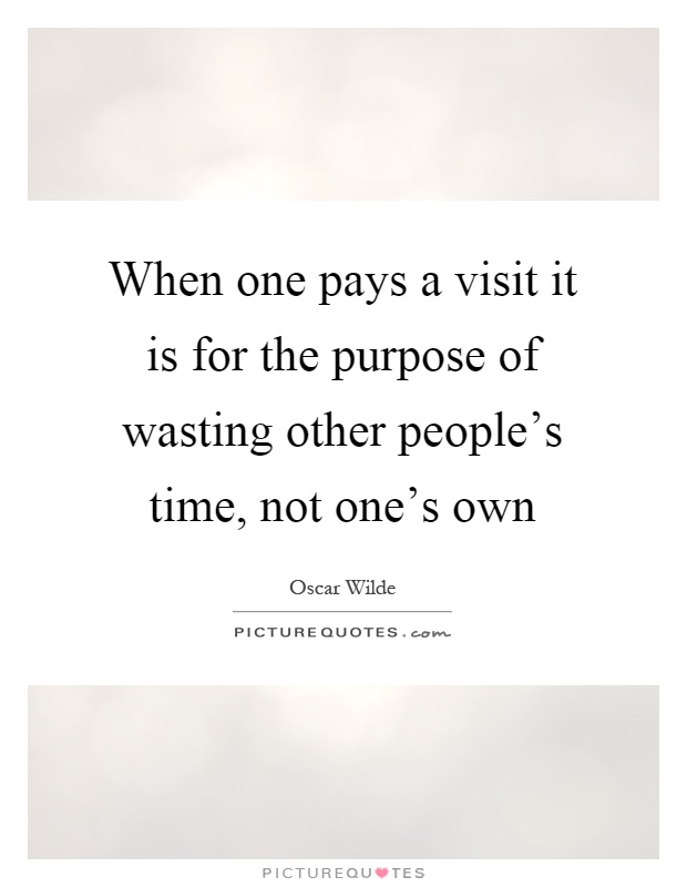 When one pays a visit it is for the purpose of wasting other people's time, not one's own Picture Quote #1