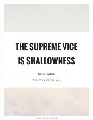 The supreme vice is shallowness Picture Quote #1