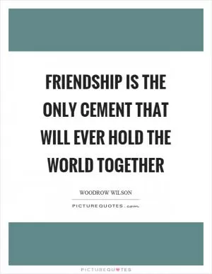 Friendship is the only cement that will ever hold the world together Picture Quote #1