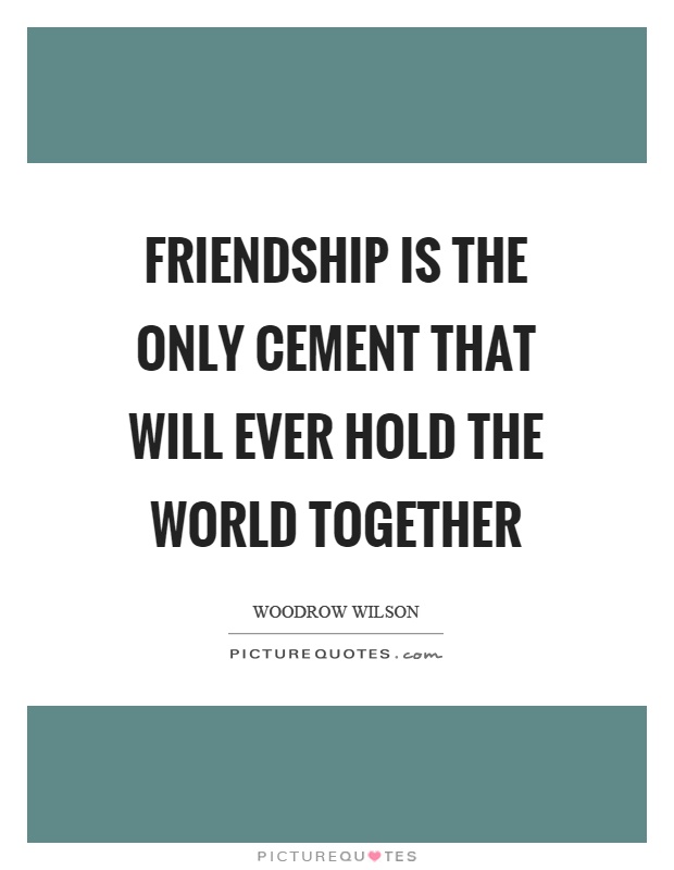 Friendship is the only cement that will ever hold the world together Picture Quote #1