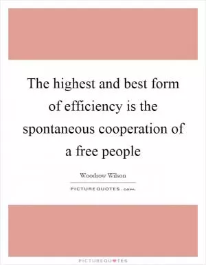 The highest and best form of efficiency is the spontaneous cooperation of a free people Picture Quote #1