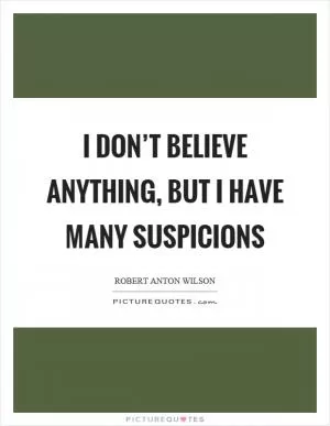 I don’t believe anything, but I have many suspicions Picture Quote #1