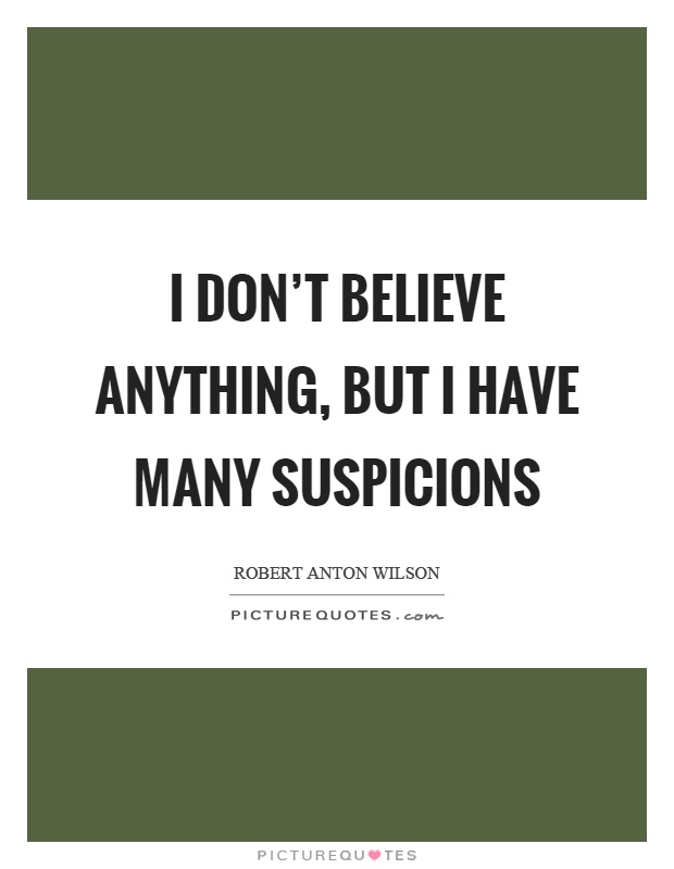 I don't believe anything, but I have many suspicions Picture Quote #1