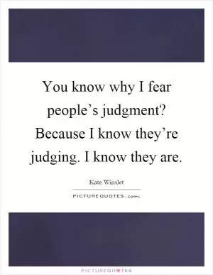 You know why I fear people’s judgment? Because I know they’re judging. I know they are Picture Quote #1