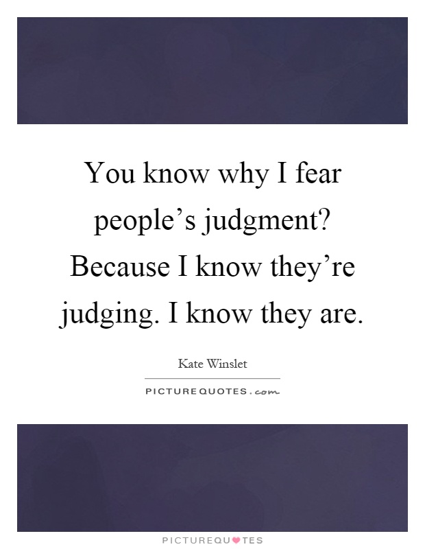 You know why I fear people's judgment? Because I know they're judging. I know they are Picture Quote #1