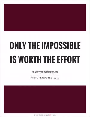 Only the impossible is worth the effort Picture Quote #1