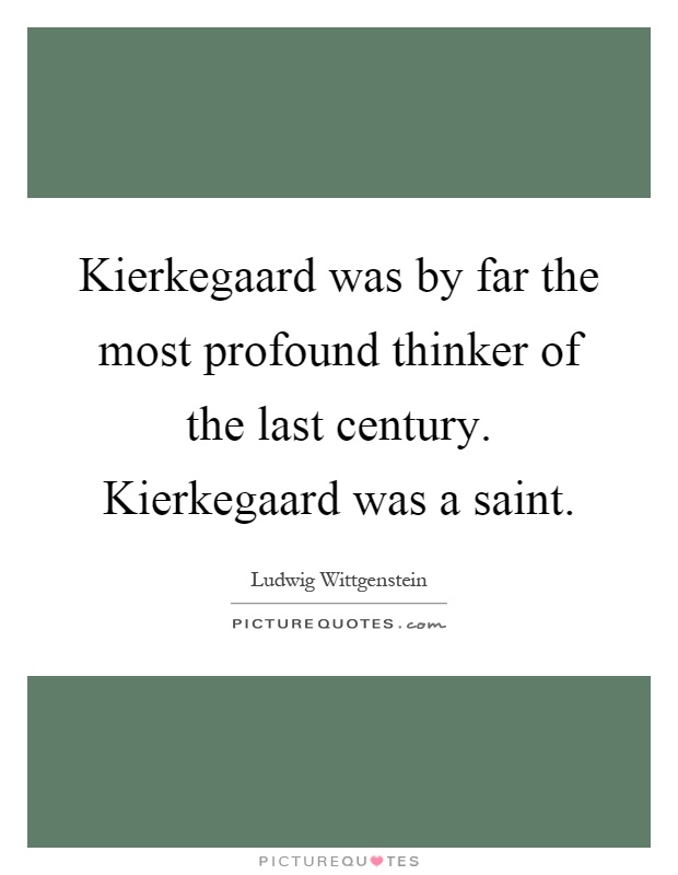 Kierkegaard was by far the most profound thinker of the last century. Kierkegaard was a saint Picture Quote #1