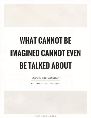 What cannot be imagined cannot even be talked about Picture Quote #1