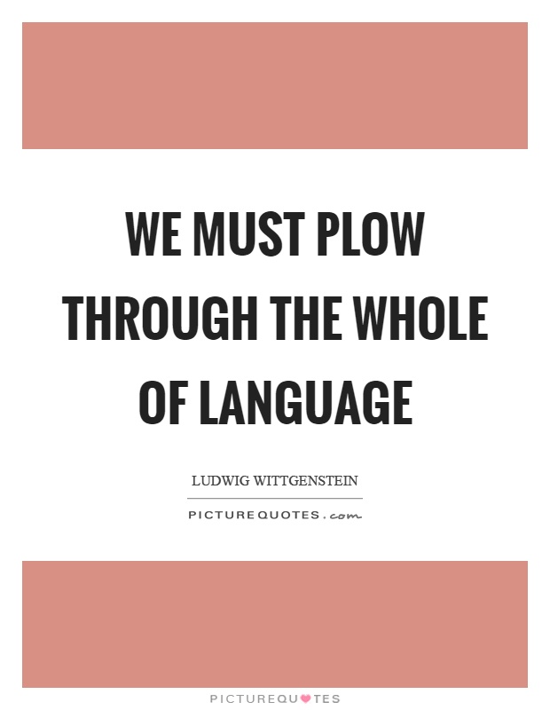 We must plow through the whole of language Picture Quote #1