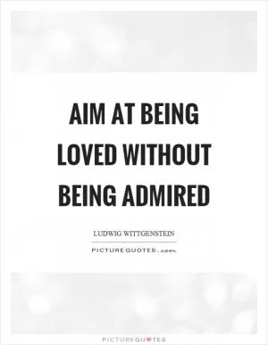 Aim at being loved without being admired Picture Quote #1