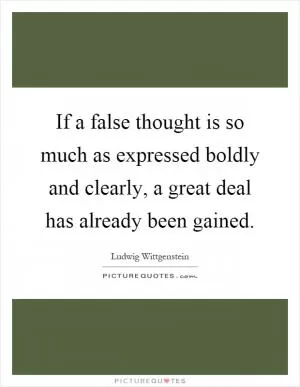 If a false thought is so much as expressed boldly and clearly, a great deal has already been gained Picture Quote #1