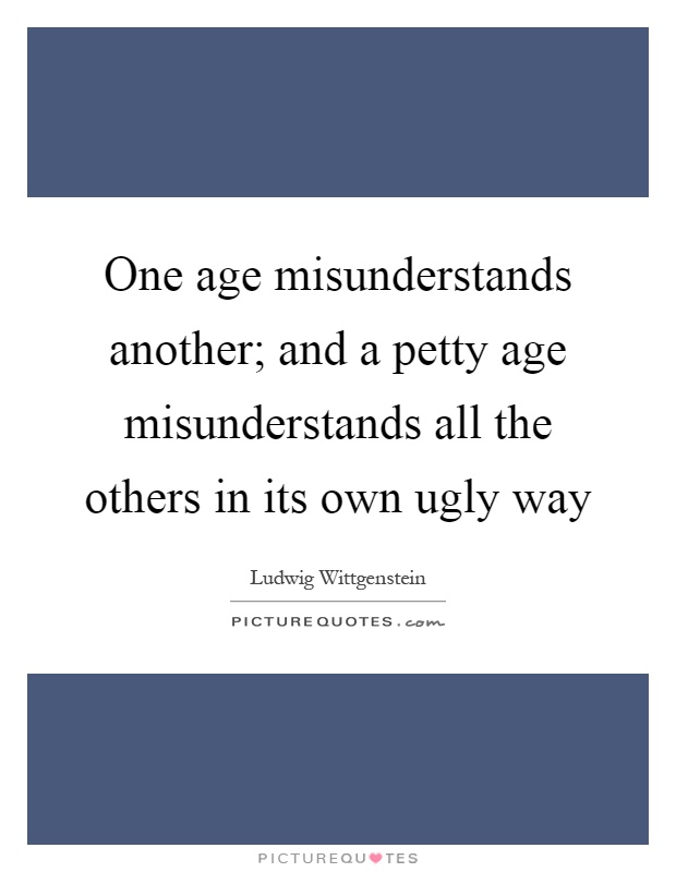 One age misunderstands another; and a petty age misunderstands all the others in its own ugly way Picture Quote #1