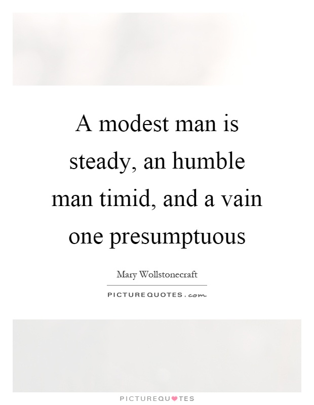 A modest man is steady, an humble man timid, and a vain one presumptuous Picture Quote #1