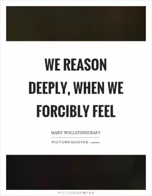 We reason deeply, when we forcibly feel Picture Quote #1