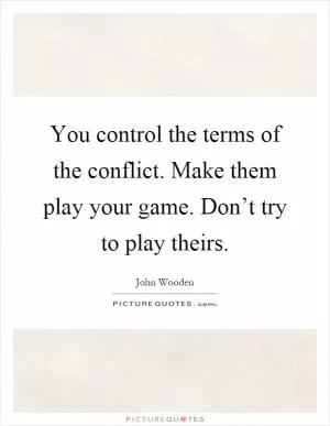 You control the terms of the conflict. Make them play your game. Don’t try to play theirs Picture Quote #1