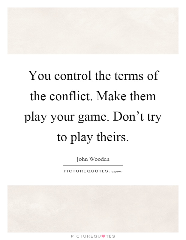 You control the terms of the conflict. Make them play your game. Don't try to play theirs Picture Quote #1