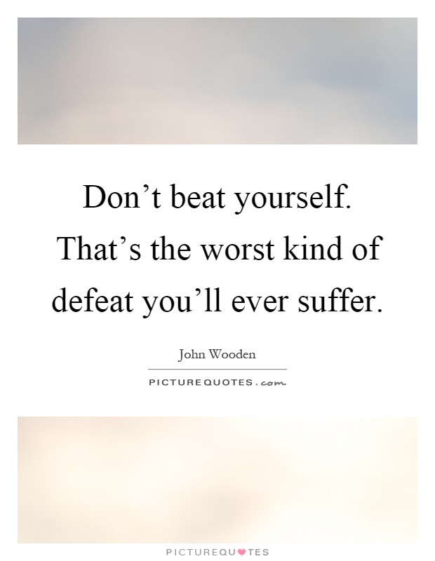 Don't beat yourself. That's the worst kind of defeat you'll ever suffer Picture Quote #1