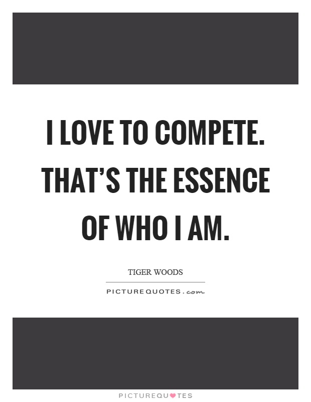 I love to compete. That's the essence of who I am Picture Quote #1