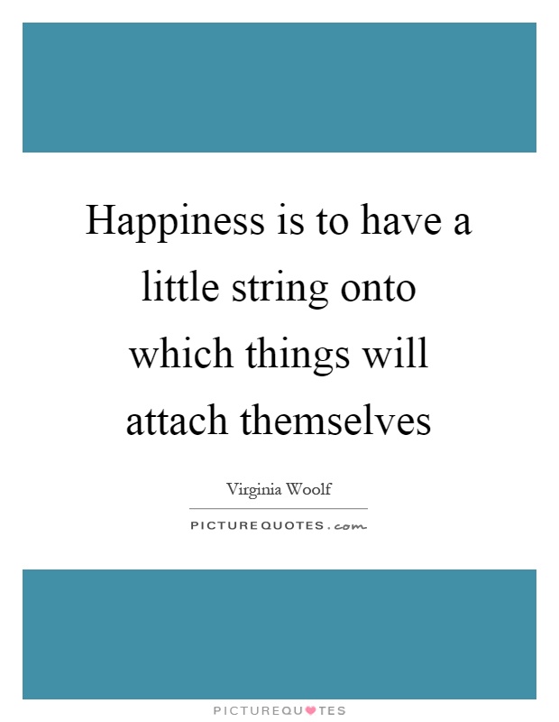 Happiness is to have a little string onto which things will attach themselves Picture Quote #1