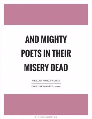 And mighty poets in their misery dead Picture Quote #1